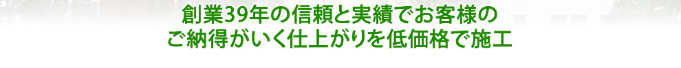 創業36年の信頼と実績でお客様のご納得がいく仕上がりを低価格で施工